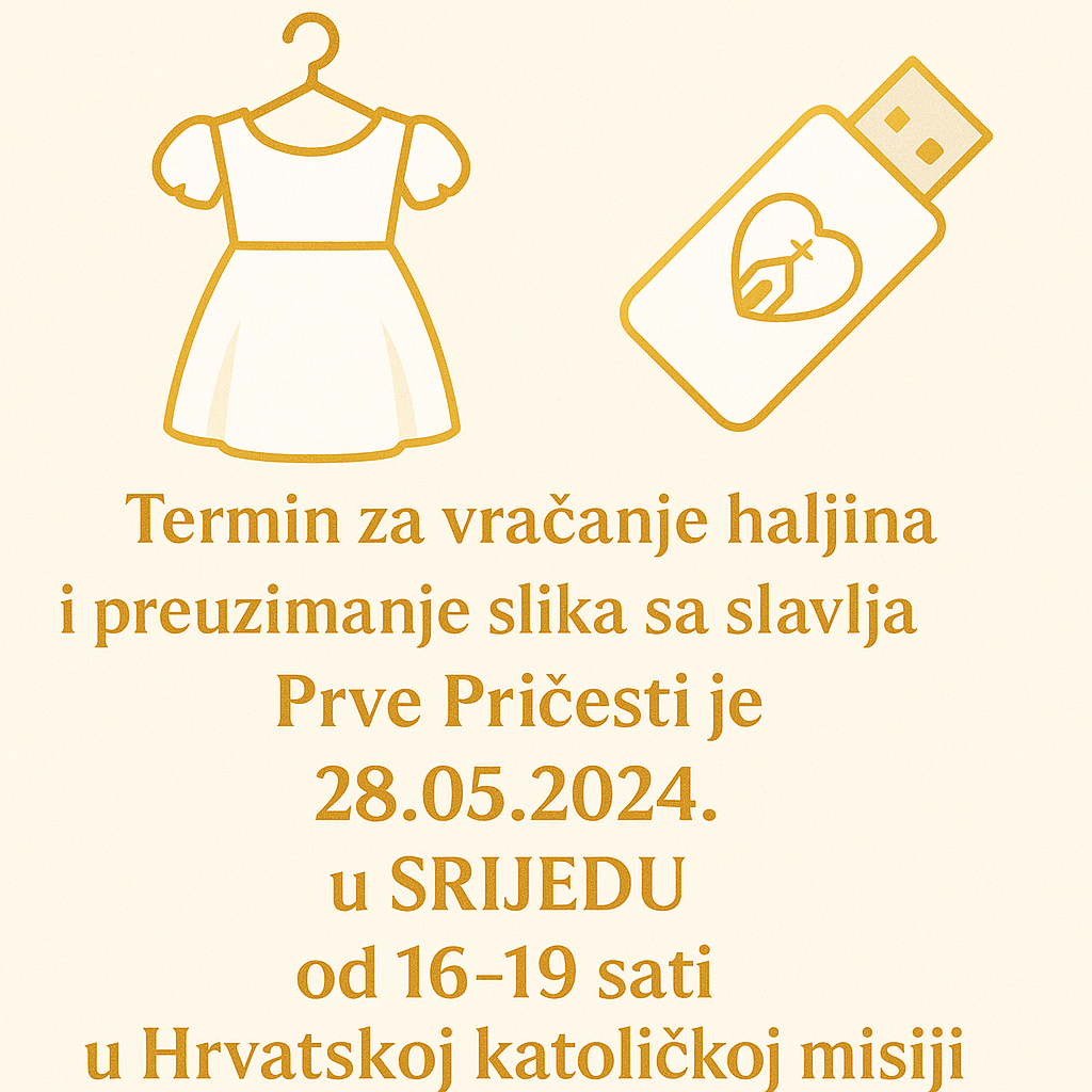 Termin za vraćanje haljina i preuzimanje slika sa slavlja Prve Pričesti je 28.05.2024 u SRIJEDU od 16-19 sati u Hrvatskoj katoličkoj misiji&nbsp;Offenbach